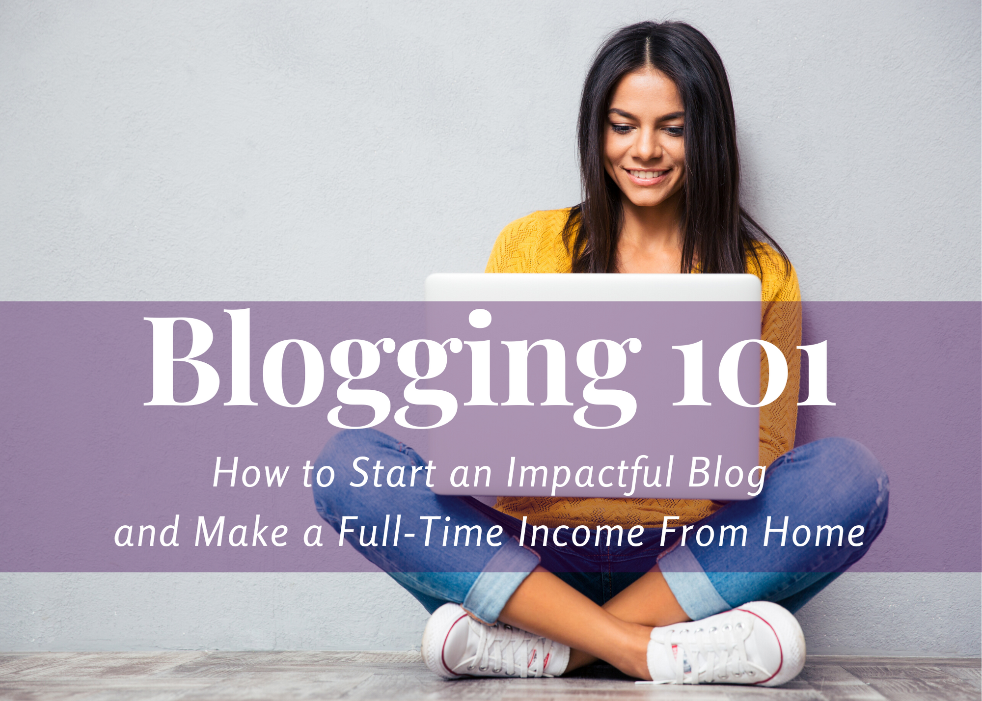 Blogging 101 ~ How to Start an “Impactful” Blog and Make a Full-Time Income From Home