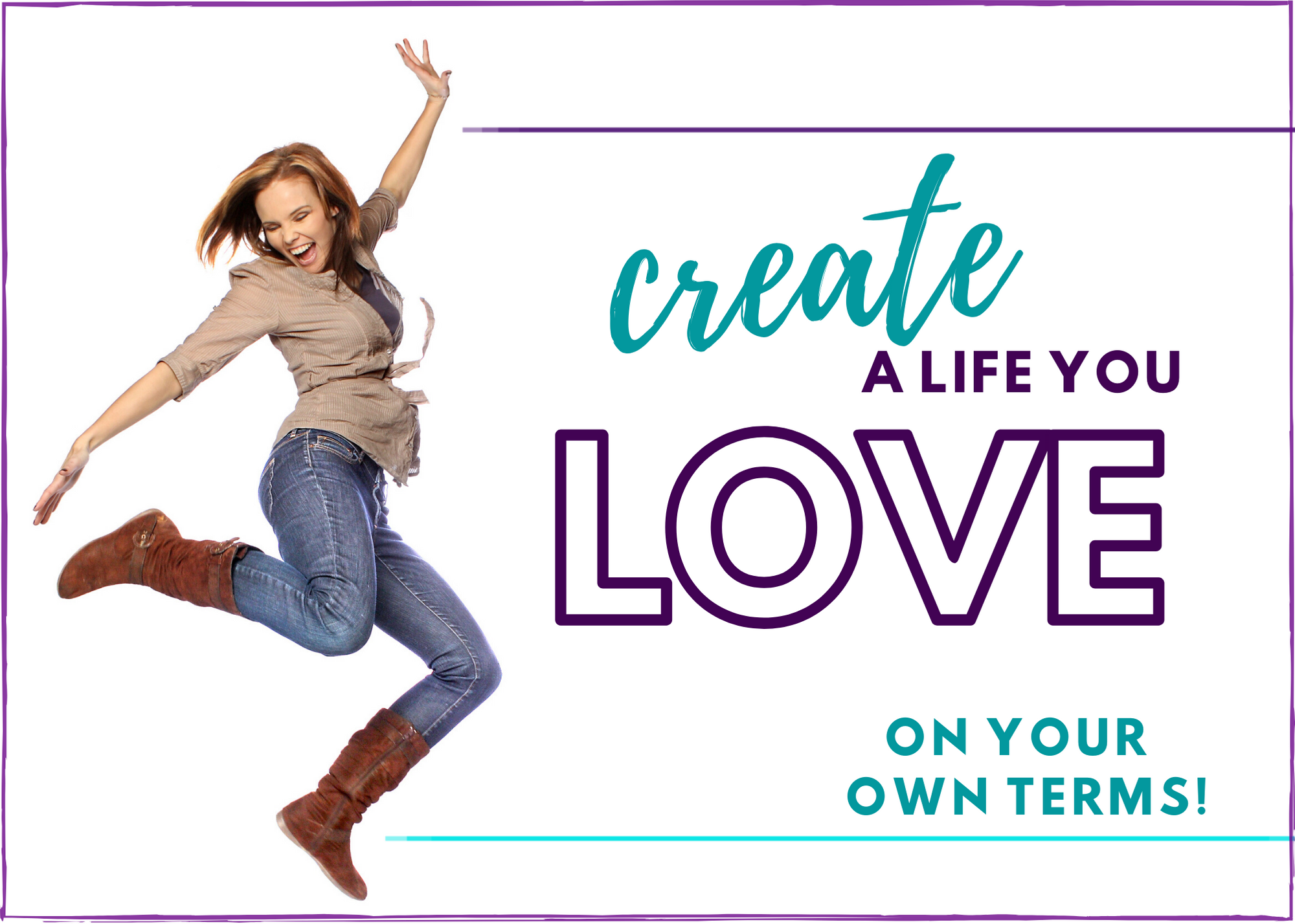 Create a Life YOU Love ~ On Your Own Terms!